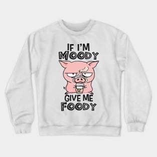 If I'm Moody Give Me Foody Crewneck Sweatshirt